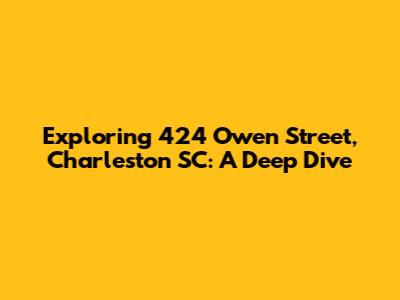 Exploring 424 Owen Street, Charleston SC: A Deep Dive