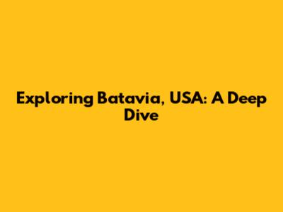 Exploring Batavia, USA: A Deep Dive