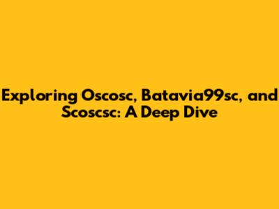 Exploring Oscosc, Batavia99sc, and Scoscsc: A Deep Dive