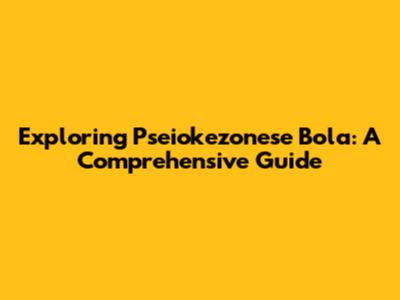 Exploring Pseiokezonese Bola: A Comprehensive Guide