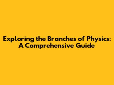 Exploring the Branches of Physics: A Comprehensive Guide