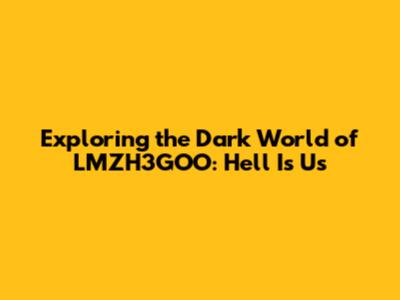 Exploring the Dark World of LMZH3GOO: Hell Is Us