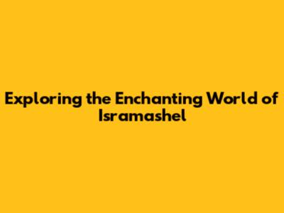 Exploring the Enchanting World of Isramashel