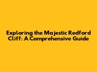 Exploring the Majestic Redford Cliff: A Comprehensive Guide
