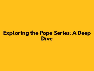 Exploring the Pope Series: A Deep Dive