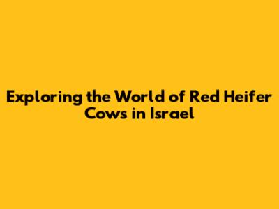 Exploring the World of Red Heifer Cows in Israel