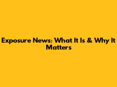 Exposure News: What It Is & Why It Matters