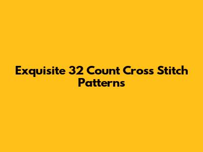 Exquisite 32 Count Cross Stitch Patterns