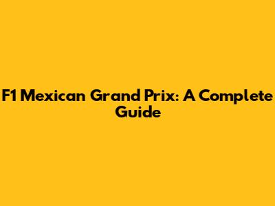 F1 Mexican Grand Prix: A Complete Guide