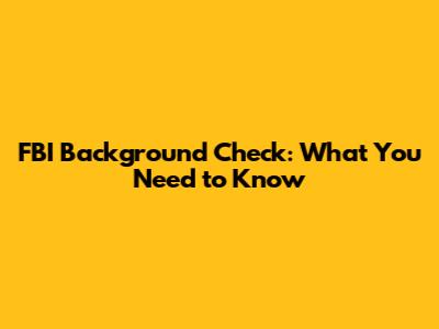 FBI Background Check: What You Need to Know