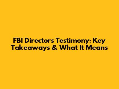 FBI Director's Testimony: Key Takeaways & What It Means