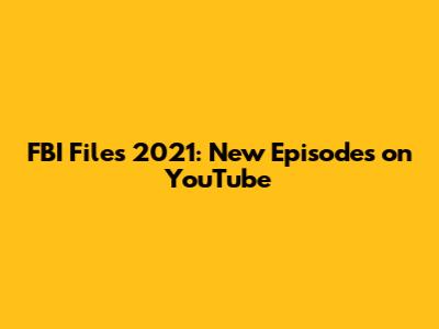FBI Files 2021: New Episodes on YouTube