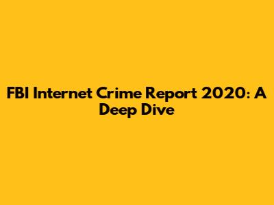 FBI Internet Crime Report 2020: A Deep Dive