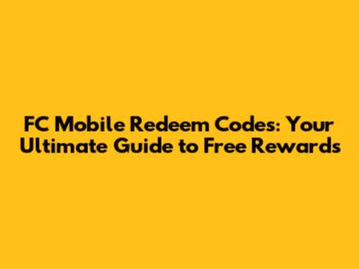 FC Mobile Redeem Codes: Your Ultimate Guide to Free Rewards