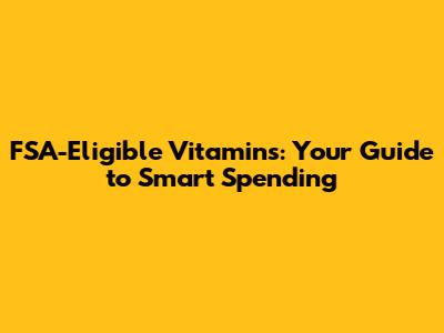 FSA-Eligible Vitamins: Your Guide to Smart Spending