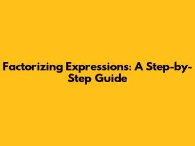 Factorizing Expressions: A Step-by-Step Guide