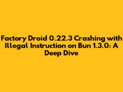 Factory Droid 0.22.3 Crashing with Illegal Instruction on Bun 1.3.0: A Deep Dive