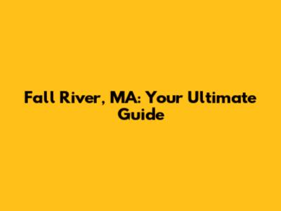 Fall River, MA: Your Ultimate Guide