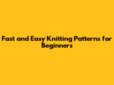 Fast and Easy Knitting Patterns for Beginners