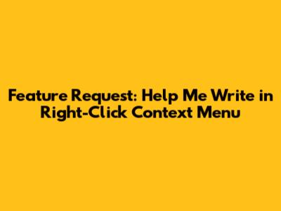 Feature Request: 'Help Me Write' in Right-Click Context Menu