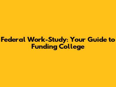 Federal Work-Study: Your Guide to Funding College