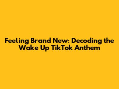 Feeling Brand New: Decoding the 'Wake Up' TikTok Anthem