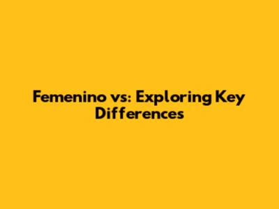 Femenino vs: Exploring Key Differences