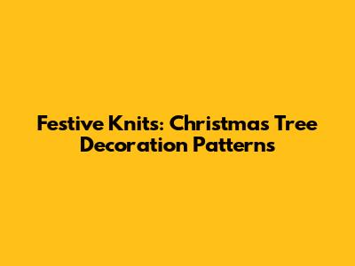 Festive Knits: Christmas Tree Decoration Patterns