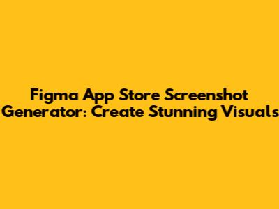 Figma App Store Screenshot Generator: Create Stunning Visuals