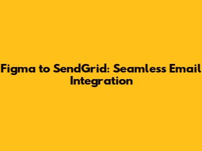 Figma to SendGrid: Seamless Email Integration