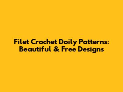 Filet Crochet Doily Patterns: Beautiful & Free Designs