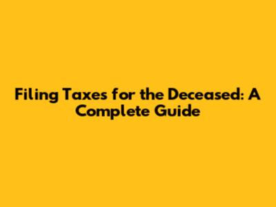 Filing Taxes for the Deceased: A Complete Guide