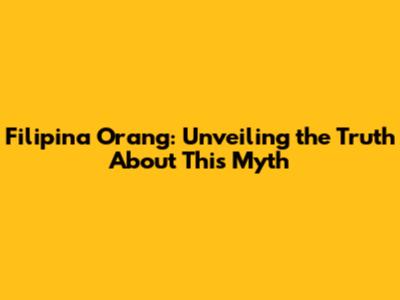 Filipina Orang: Unveiling the Truth About This Myth