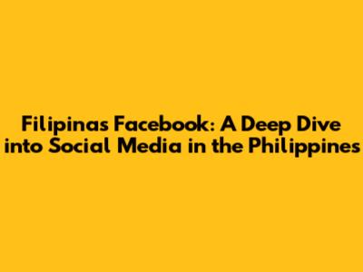 Filipinas Facebook: A Deep Dive into Social Media in the Philippines