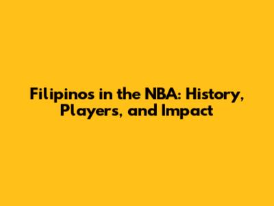 Filipinos in the NBA: History, Players, and Impact