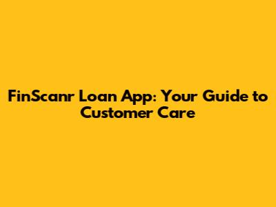 FinScanr Loan App: Your Guide to Customer Care