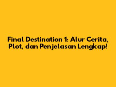 Final Destination 1: Alur Cerita, Plot, dan Penjelasan Lengkap!