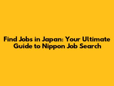 Find Jobs in Japan: Your Ultimate Guide to Nippon Job Search