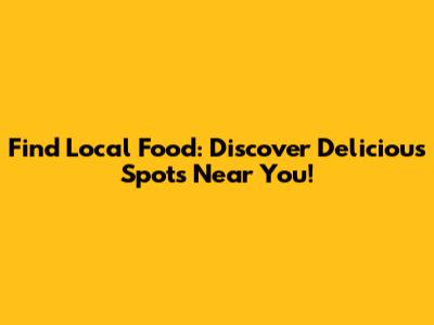Find Local Food: Discover Delicious Spots Near You!
