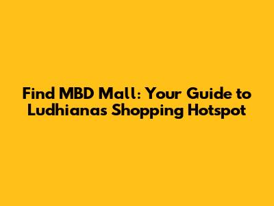 Find MBD Mall: Your Guide to Ludhiana's Shopping Hotspot