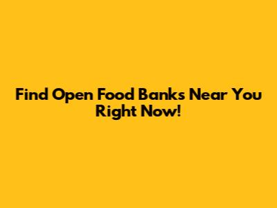 Find Open Food Banks Near You Right Now!