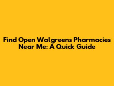 Find Open Walgreens Pharmacies Near Me: A Quick Guide