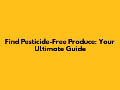Find Pesticide-Free Produce: Your Ultimate Guide
