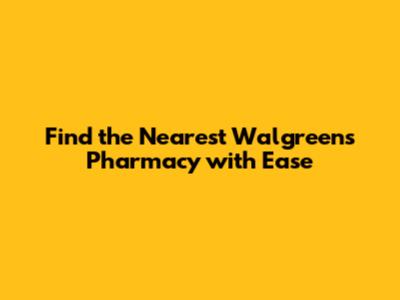Find the Nearest Walgreens Pharmacy with Ease