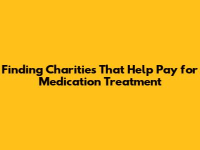 Finding Charities That Help Pay for Medication Treatment