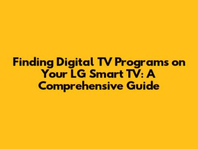 Finding Digital TV Programs on Your LG Smart TV: A Comprehensive Guide