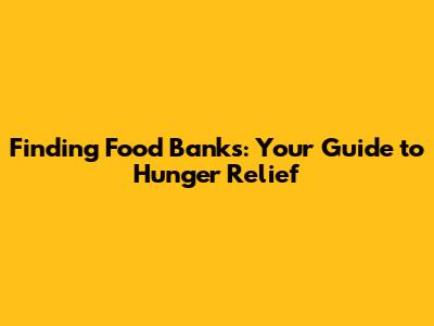 Finding Food Banks: Your Guide to Hunger Relief