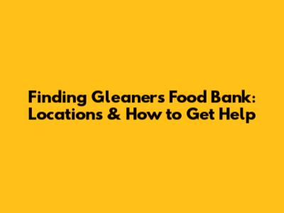 Finding Gleaners Food Bank: Locations & How to Get Help