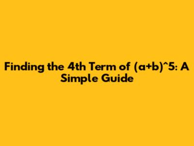 Finding the 4th Term of (a+b)^5: A Simple Guide