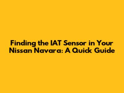 Finding the IAT Sensor in Your Nissan Navara: A Quick Guide